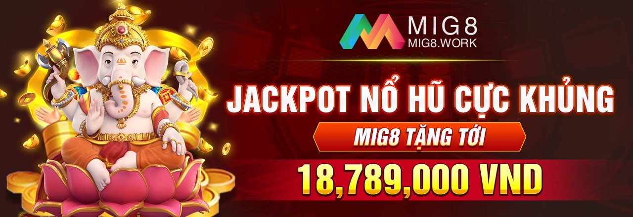 Jackpot nổ hũ cực khủng - MIG8 tặng tới 18,789,000 VND